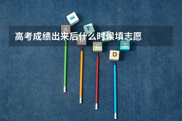 高考成绩出来后什么时候填志愿