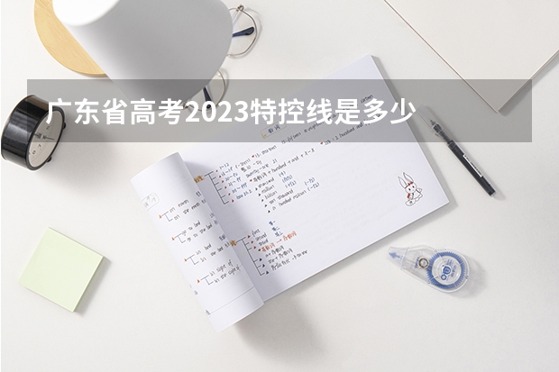 广东省高考2023特控线是多少