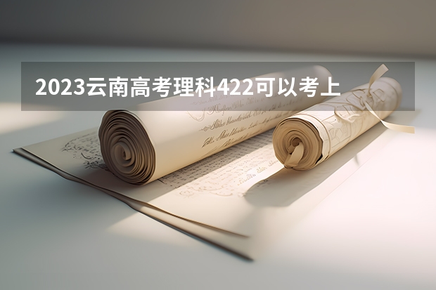 2023云南高考理科422可以考上什么大学