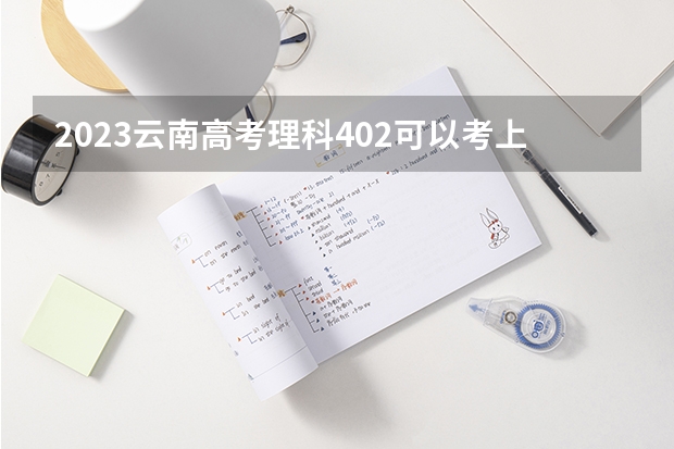 2023云南高考理科402可以考上什么大学