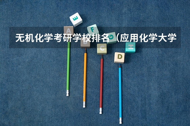 无机化学考研学校排名（应用化学大学排名）