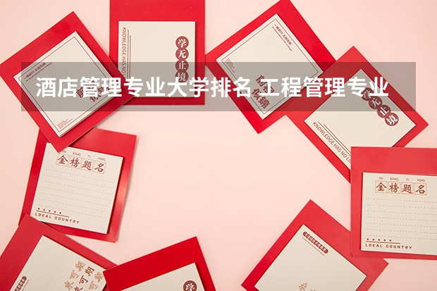酒店管理专业大学排名 工程管理专业（考研）高校排名 工程管理专业研究生学校排名