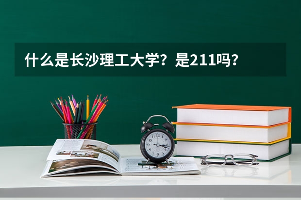 什么是长沙理工大学？是211吗？
