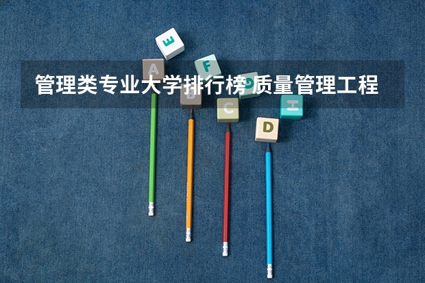 管理类专业大学排行榜 质量管理工程专业大学排名 大学推荐