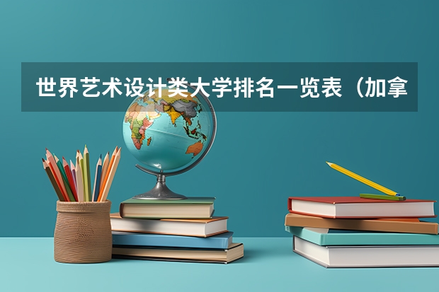 世界艺术设计类大学排名一览表（加拿大大学艺术设计类专业排名）