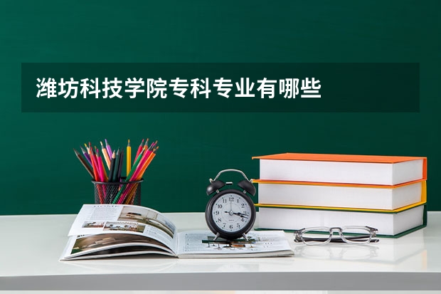 潍坊科技学院专科专业有哪些