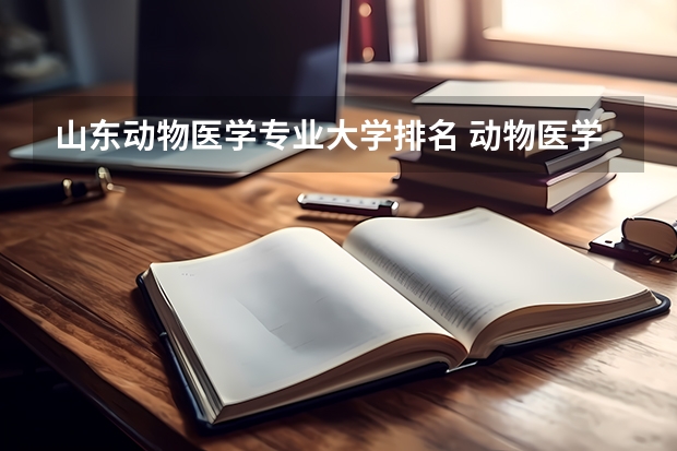 山东动物医学专业大学排名 动物医学专业大学排名 动物医学专业大学排名及录取分数线