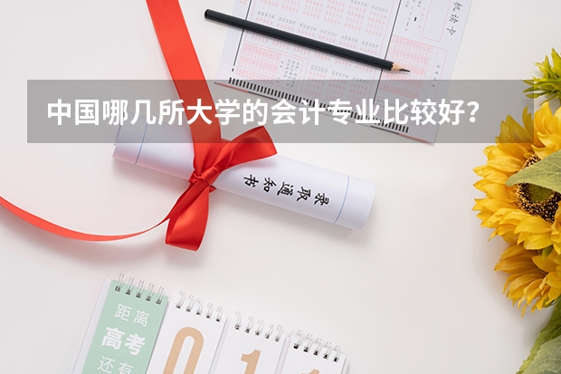 中国哪几所大学的会计专业比较好？ 会计专业好的二本大学 国内会计专业大学排名