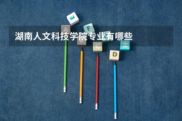 湖南人文科技学院专业有哪些