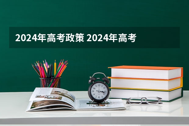 2024年高考政策 2024年高考新政策？？？？ 2024年高考是否还有复读政策？
