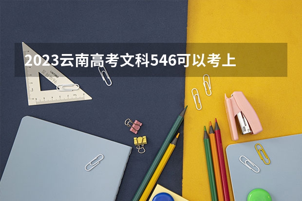 2023云南高考文科546可以考上什么大学