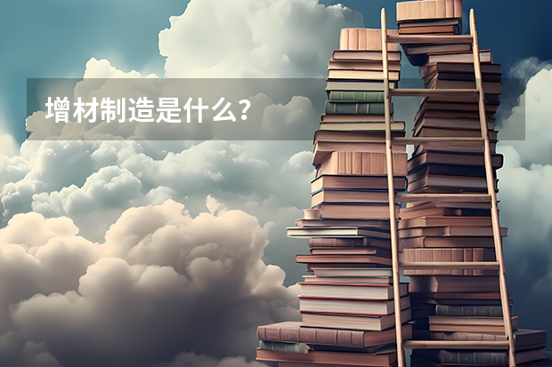 增材制造是什么？