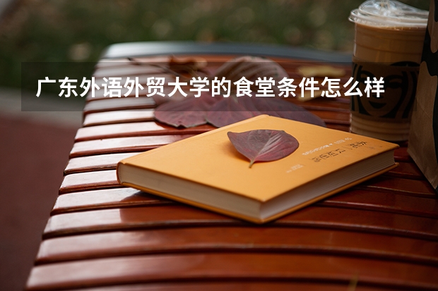 广东外语外贸大学的食堂条件怎么样