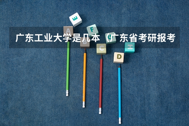 广东工业大学是几本（广东省考研报考点要求）