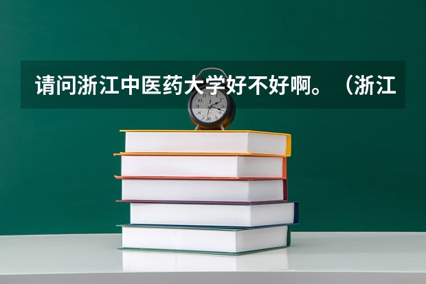 请问浙江中医药大学好不好啊。（浙江中医药大学地址）