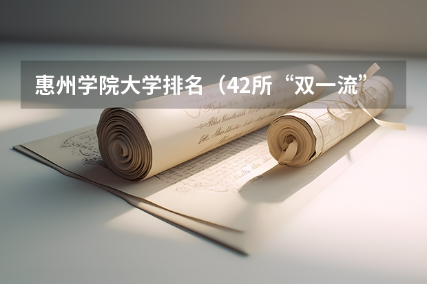 惠州学院大学排名（42所“双一流”高校及其一流学科）