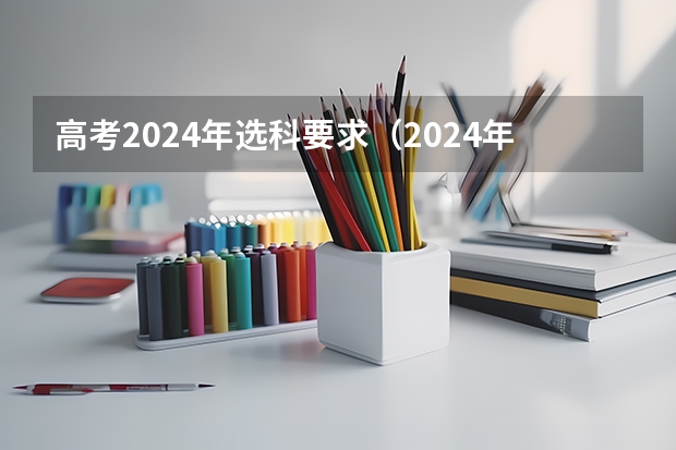 高考2024年选科要求（2024年江苏新高考选科要求与专业对照表）