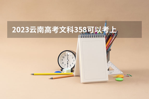 2023云南高考文科358可以考上什么大学