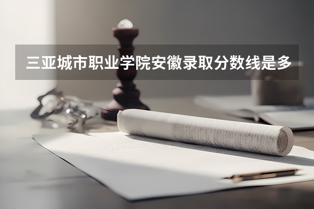 三亚城市职业学院安徽录取分数线是多少 三亚城市职业学院安徽招多少人