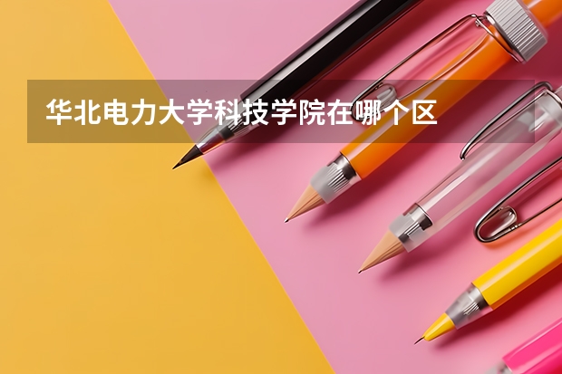 华北电力大学科技学院在哪个区