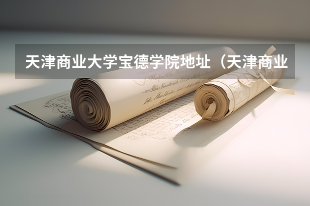 天津商业大学宝德学院地址（天津商业大学宝德学院地址）
