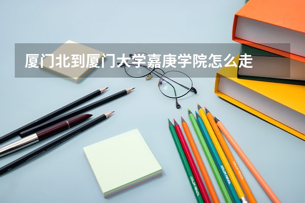 厦门北到厦门大学嘉庚学院怎么走