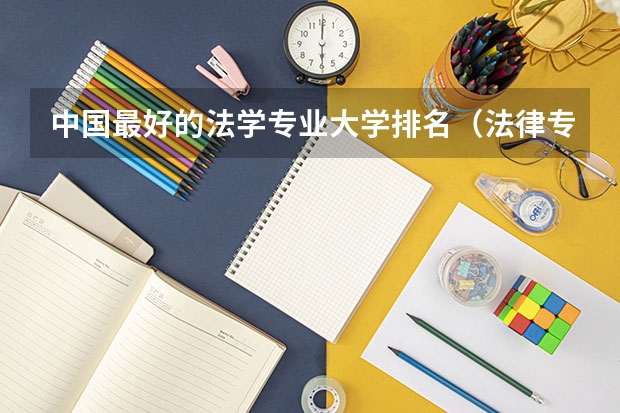 中国最好的法学专业大学排名（法律专业排名大学）