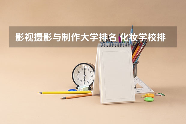 影视摄影与制作大学排名 化妆学校排名 影视后期制作专业大学排名