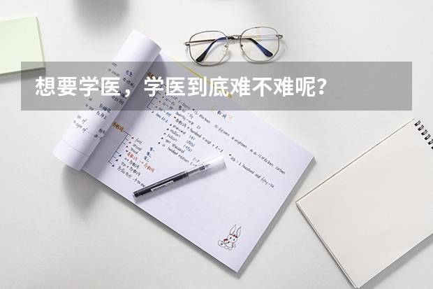 想要学医，学医到底难不难呢？