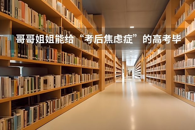 哥哥姐姐能给“考后焦虑症”的高考毕业生一些建议吗？孩子怎么不难？
