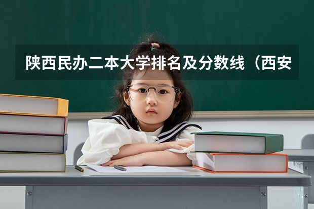 陕西民办二本大学排名及分数线（西安的二本院校排名及分数线）