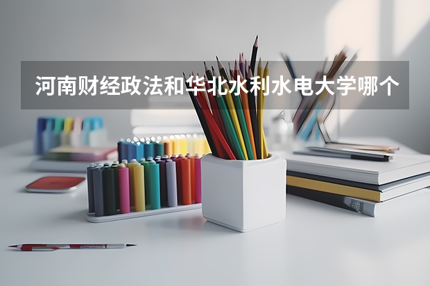 河南财经政法和华北水利水电大学哪个好