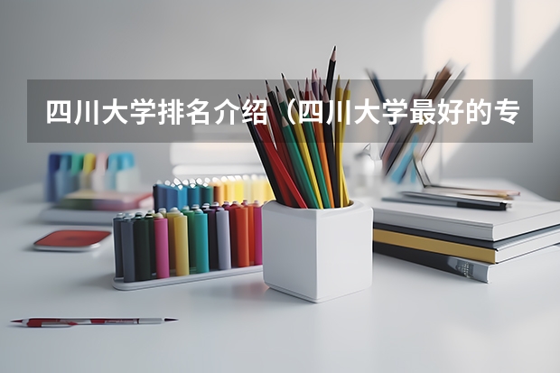 四川大学排名介绍（四川大学最好的专业排名？）