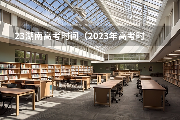 23湖南高考时间（2023年高考时间湖南省）