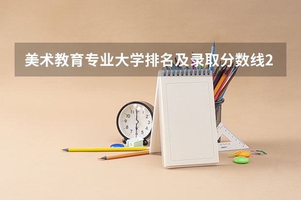 美术教育专业大学排名及录取分数线2023年高考参考（美术专业好的综合类大学排名）
