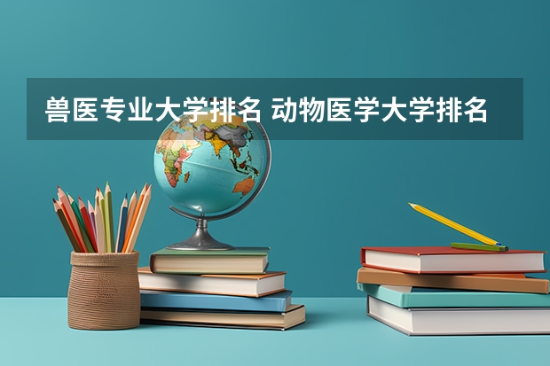 兽医专业大学排名 动物医学大学排名 兽医大学排名