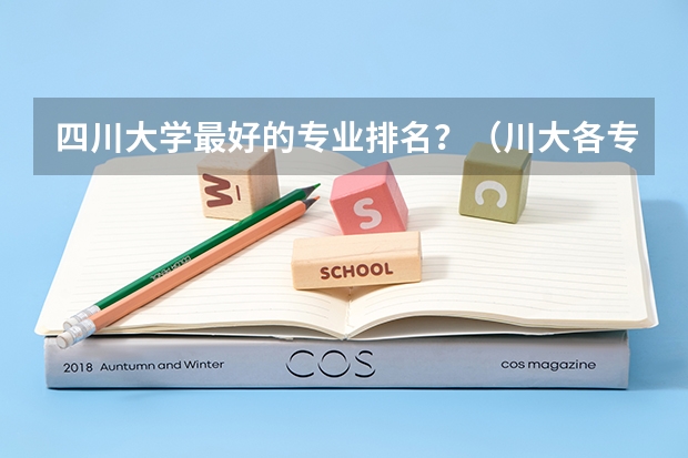 四川大学最好的专业排名？（川大各专业录取线2023年）