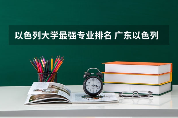 以色列大学最强专业排名 广东以色列理工学院的学费