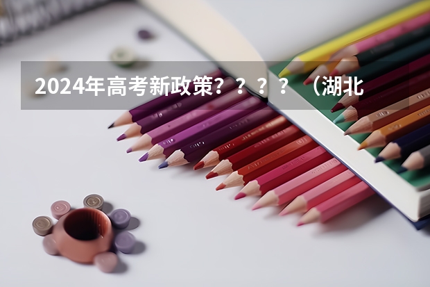 2024年高考新政策？？？？（湖北省2024年高考政策）