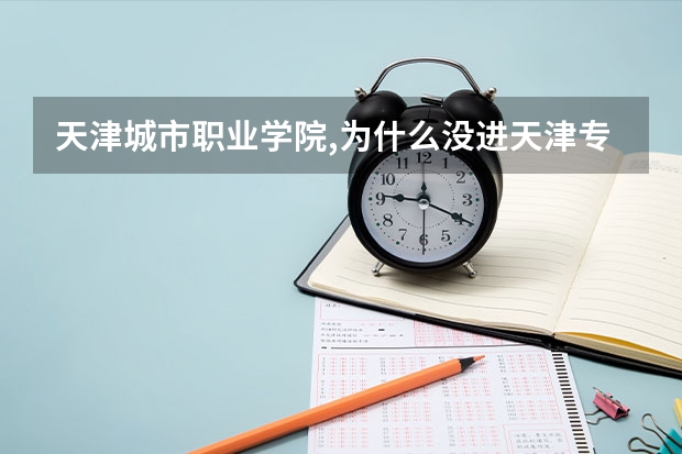 天津城市职业学院,为什么没进天津专科学校前10名