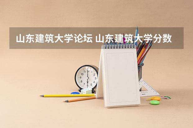 山东建筑大学论坛 山东建筑大学分数