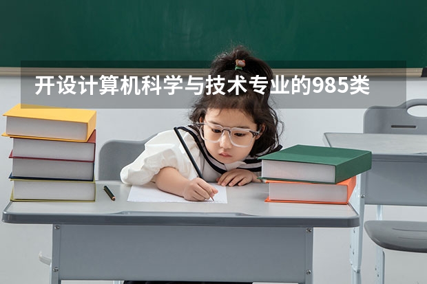 开设计算机科学与技术专业的985类大学有哪些