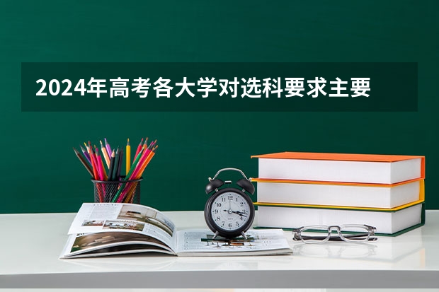 2024年高考各大学对选科要求主要变化是？ 2024年江苏新高考选科要求与专业对照表