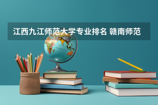 江西九江师范大学专业排名 赣南师范大学专业排名