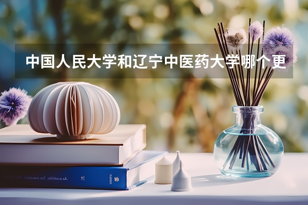 中国人民大学和辽宁中医药大学哪个更好 历年录取分数线对比