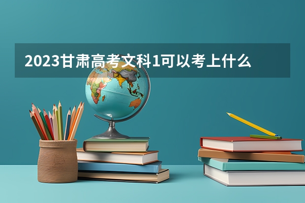 2023甘肃高考文科1可以考上什么大学