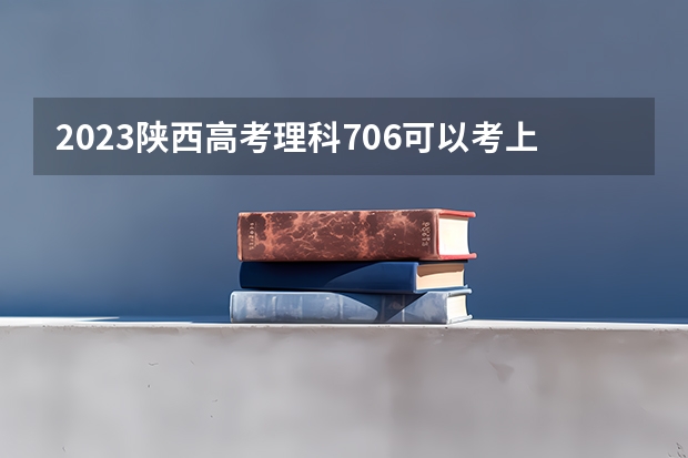2023陕西高考理科706可以考上什么大学