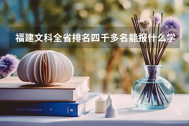 福建文科全省排名四千多名能报什么学校?