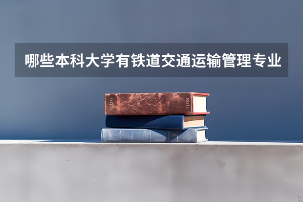 哪些本科大学有铁道交通运输管理专业的？