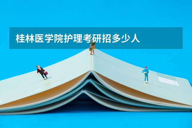 桂林医学院护理考研招多少人
